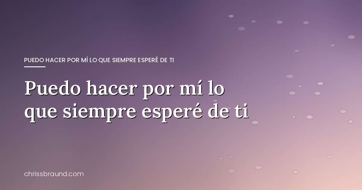 Puedo hacer por mí lo que siempre esperé de ti: un libro para sanar el corazón