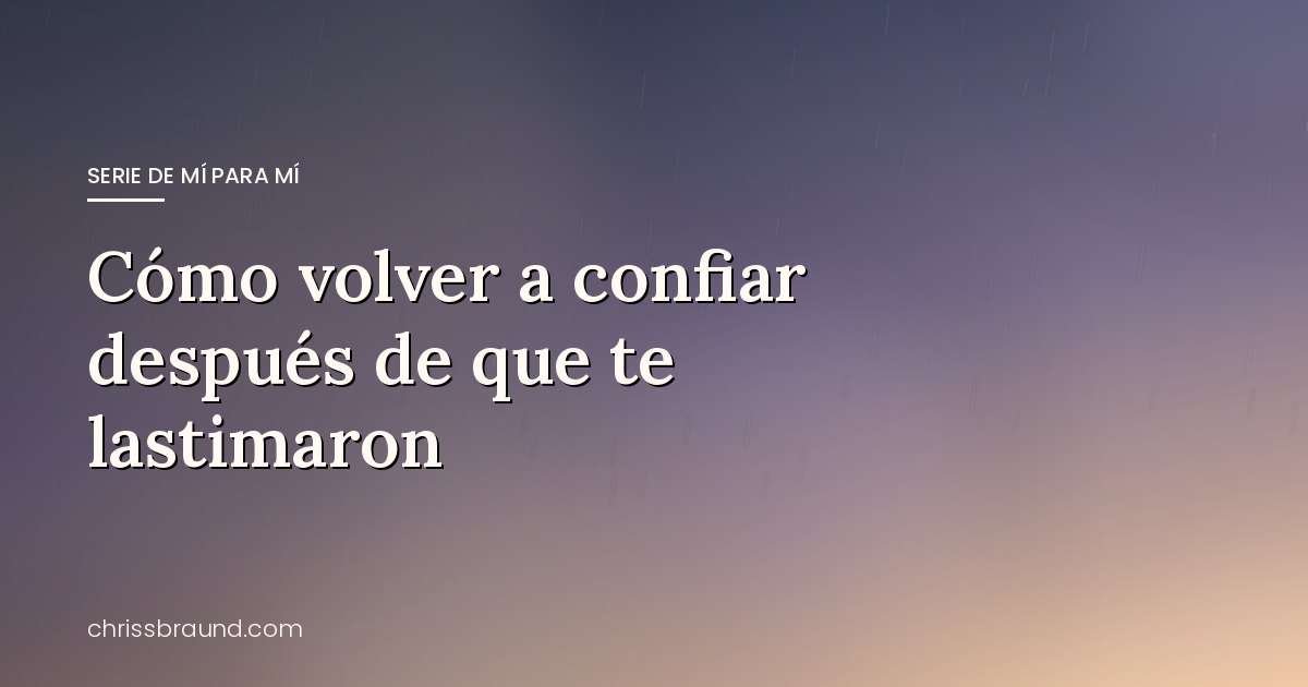 Cómo volver a confiar después de que te lastimaron