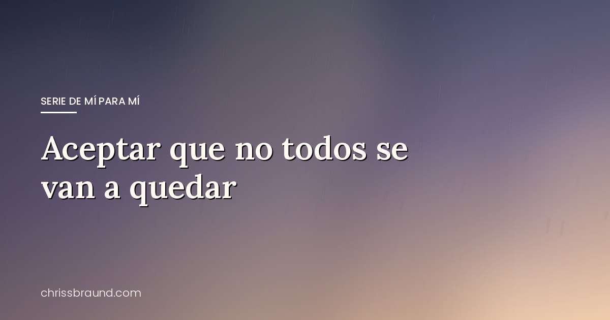 Aceptar que no todos se van a quedar — blog de Chriss Braund