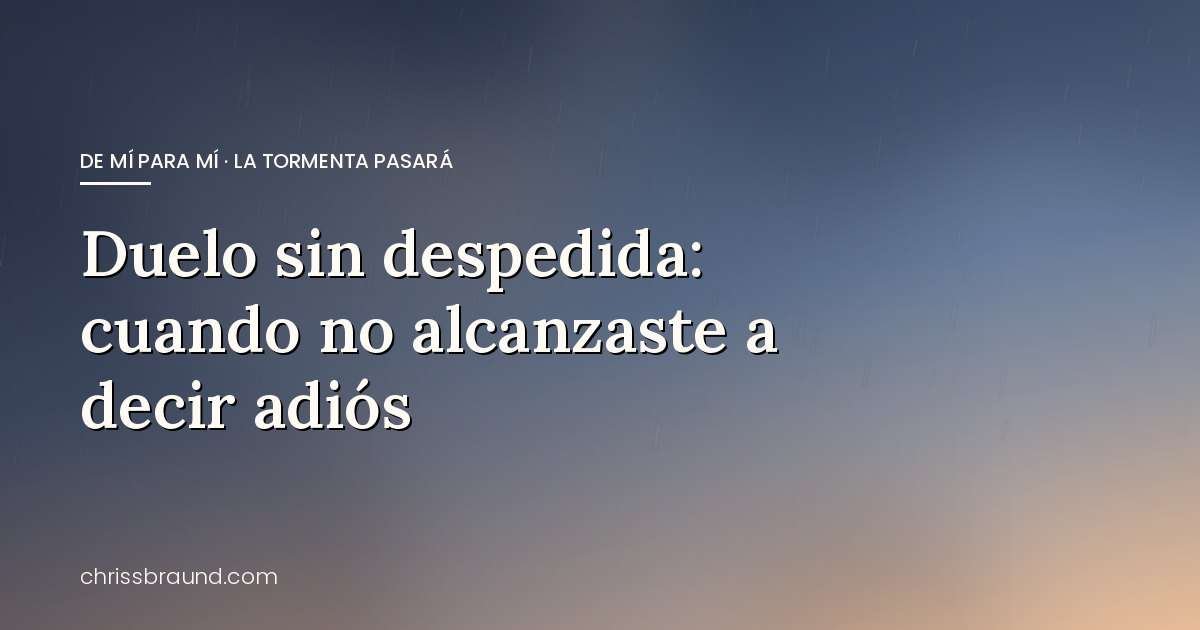 Duelo sin despedida: cuando no alcanzaste a decir adiós